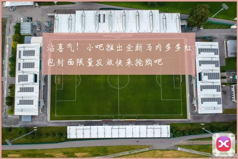 沾喜气！小吧推出全新马内多多红包封面限量发放快来抢购吧