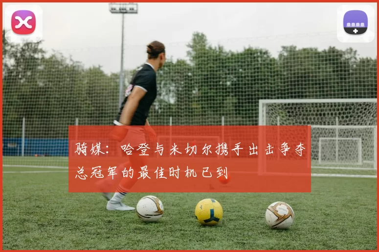 骑媒：哈登与米切尔携手出击争夺总冠军的最佳时机已到