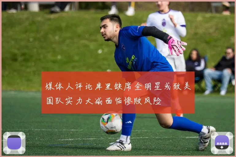 媒体人评论库里缺席全明星或致美国队实力大减面临惨败风险