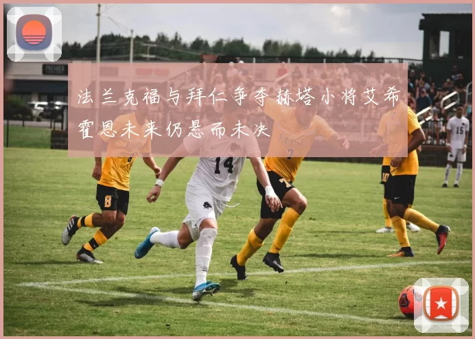 法兰克福与拜仁争夺赫塔小将艾希霍恩未来仍悬而未决