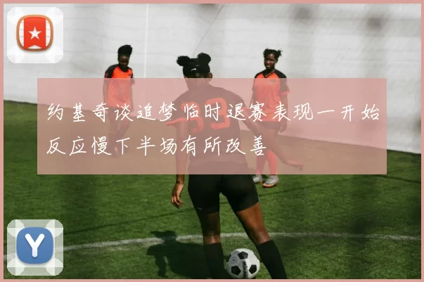 约基奇谈追梦临时退赛表现一开始反应慢下半场有所改善