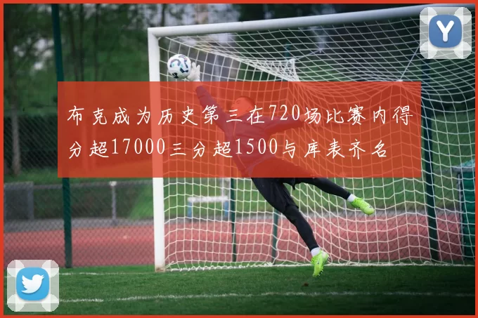 布克成为历史第三在720场比赛内得分超17000三分超1500与库表齐名