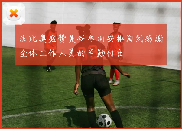 法比奥盛赞曼谷冬训安排周到感谢全体工作人员的辛勤付出