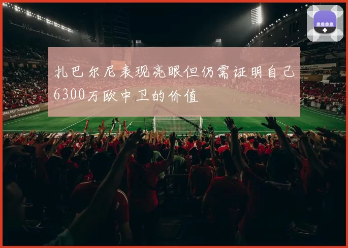 扎巴尔尼表现亮眼但仍需证明自己6300万欧中卫的价值