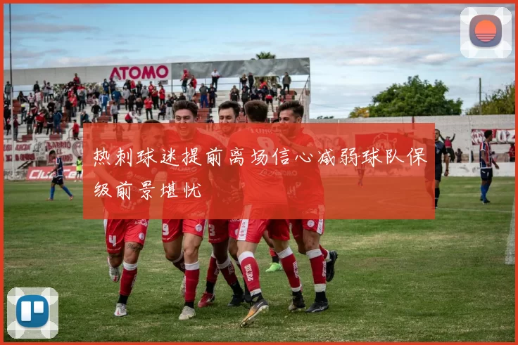 热刺球迷提前离场信心减弱球队保级前景堪忧
