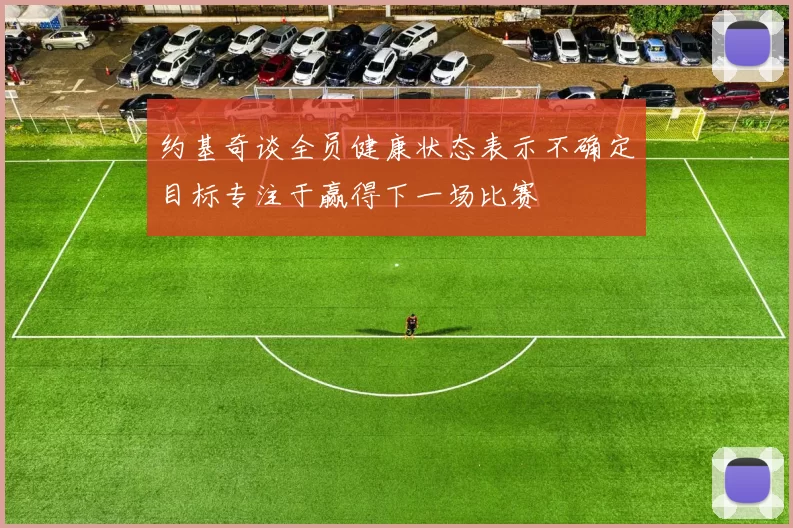 约基奇谈全员健康状态表示不确定目标专注于赢得下一场比赛